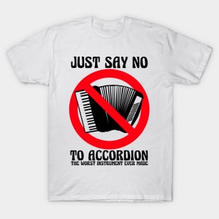 JUST SAY NO To Accordion The Worst Instrument Ever Made T-Shirt